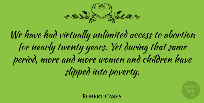 Robert Casey Quote About Access, Children, Nearly, Twenty, Unlimited: We Have Had Virtually Unlimited...