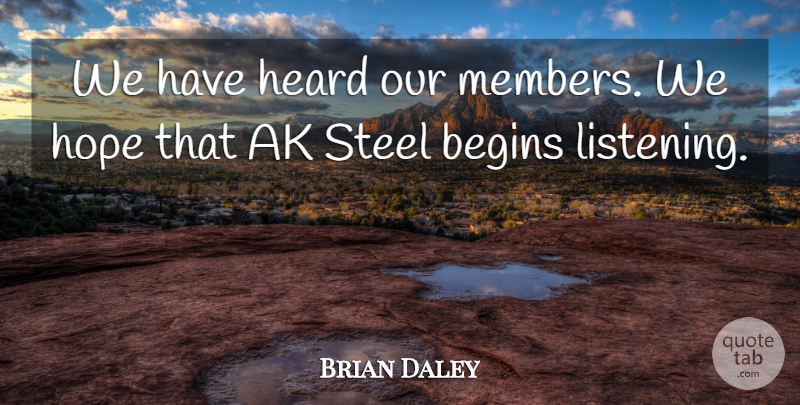 Brian Daley Quote About Begins, Heard, Hope, Steel: We Have Heard Our Members...