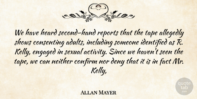 Allan Mayer Quote About Confirm, Deny, Engaged, Fact, Heard: We Have Heard Second Hand...