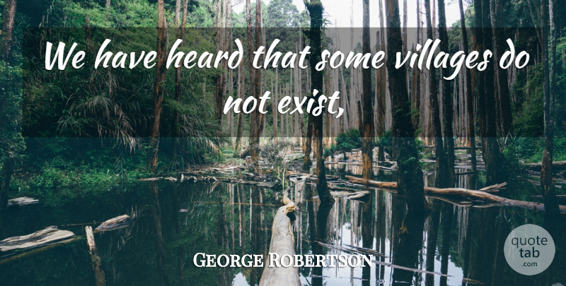 George Robertson Quote About Heard, Villages: We Have Heard That Some...