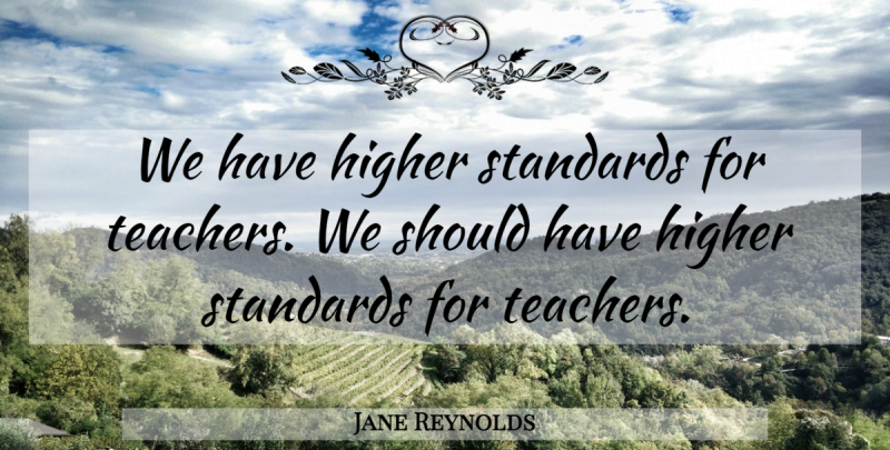 Jane Reynolds Quote About Higher, Standards: We Have Higher Standards For...