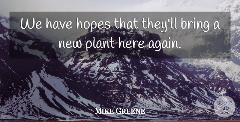 Mike Greene Quote About Bring, Hopes, Plant: We Have Hopes That Theyll...