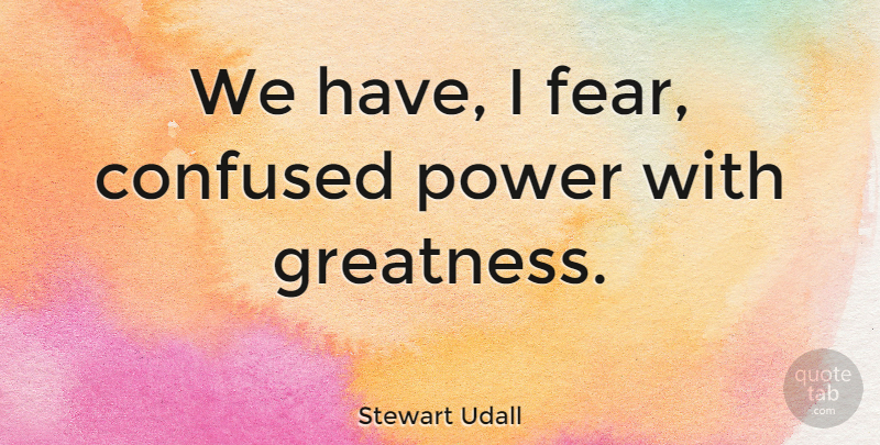 Stewart Udall Quote About Confused, Greatness, Politics: We Have I Fear Confused...