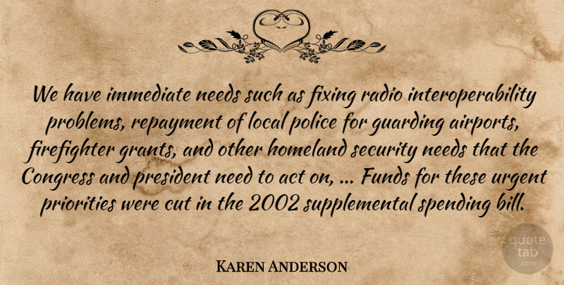 Karen Anderson Quote About Act, Congress, Cut, Fixing, Funds: We Have Immediate Needs Such...