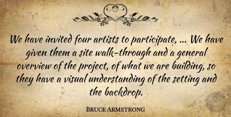 Bruce Armstrong Quote About Artists, Four, General, Given, Invited: We Have Invited Four Artists...