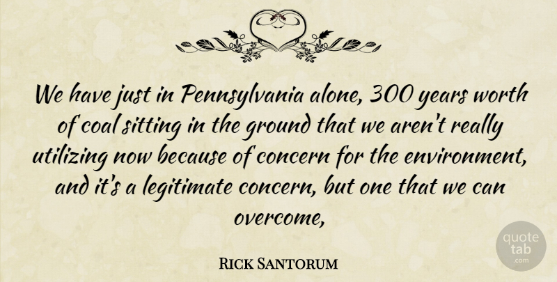 Rick Santorum Quote About Coal, Concern, Ground, Legitimate, Sitting: We Have Just In Pennsylvania...