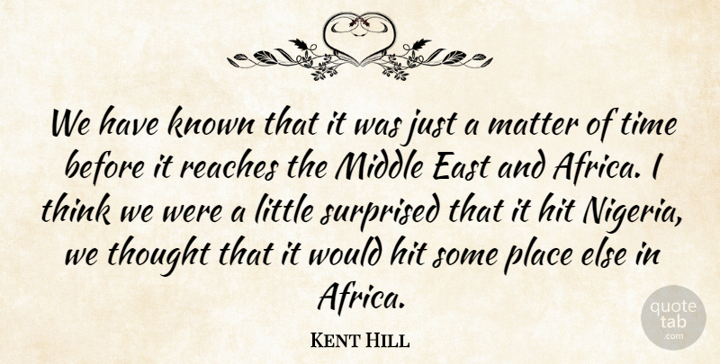 Kent Hill Quote About East, Hit, Known, Matter, Middle: We Have Known That It...