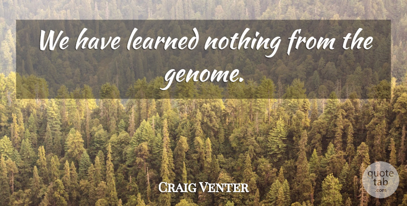 Craig Venter Quote About Genome: We Have Learned Nothing From...
