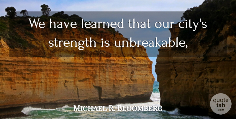 Michael R. Bloomberg Quote About Learned, Strength: We Have Learned That Our...