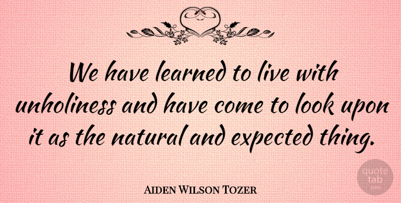 Aiden Wilson Tozer Quote About Looks, Morality, Natural: We Have Learned To Live...