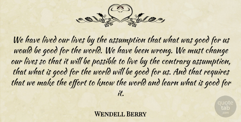 Wendell Berry Quote About Effort, Would Be, World: We Have Lived Our Lives...