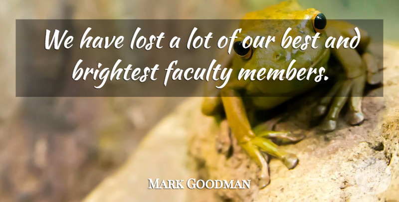 Mark Goodman Quote About Best, Brightest, Faculty, Lost: We Have Lost A Lot...