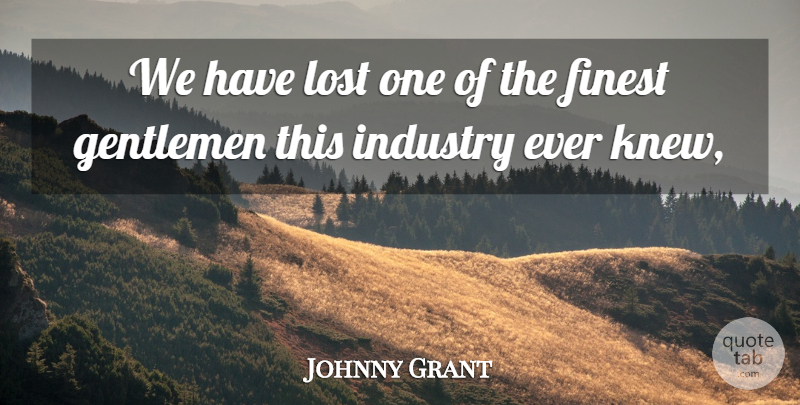 Johnny Grant Quote About Finest, Gentlemen, Industry, Lost: We Have Lost One Of...