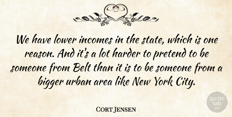 Cort Jensen Quote About Area, Belt, Bigger, Harder, Lower: We Have Lower Incomes In...