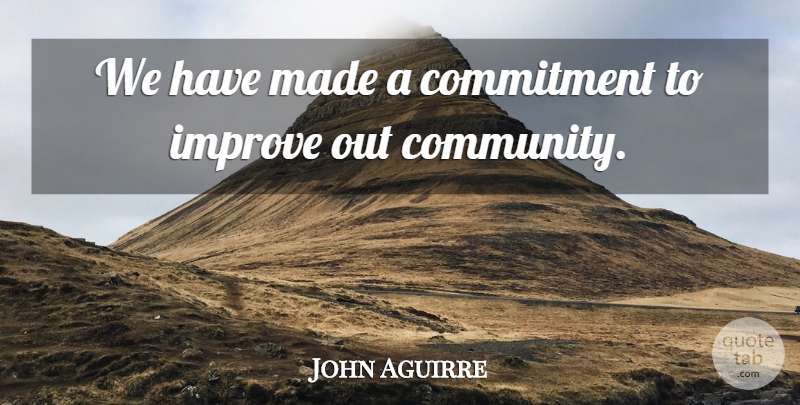 John Aguirre Quote About Commitment, Improve: We Have Made A Commitment...