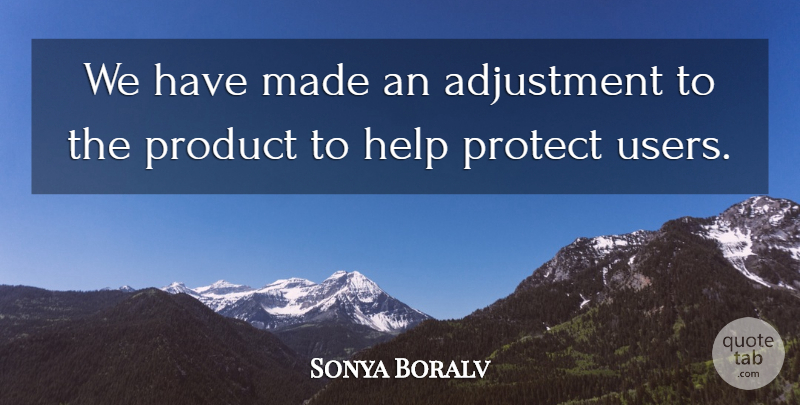 Sonya Boralv Quote About Adjustment, Help, Product, Protect: We Have Made An Adjustment...