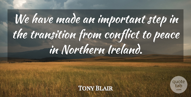 Tony Blair Quote About Conflict, Northern, Peace, Step, Transition: We Have Made An Important...