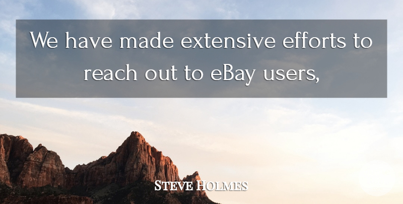 Steve Holmes Quote About Ebay, Efforts, Extensive, Reach: We Have Made Extensive Efforts...