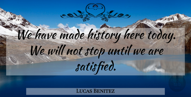 Lucas Benitez Quote About History, Stop, Until: We Have Made History Here...