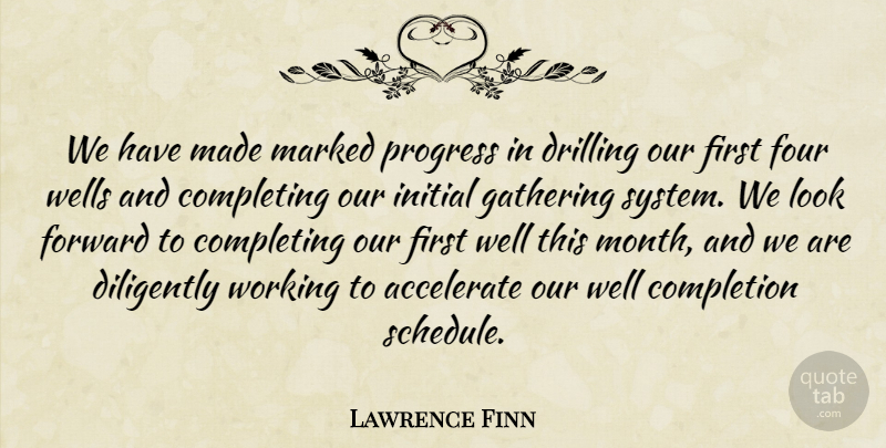 Lawrence Finn Quote About Accelerate, Completing, Completion, Diligently, Drilling: We Have Made Marked Progress...
