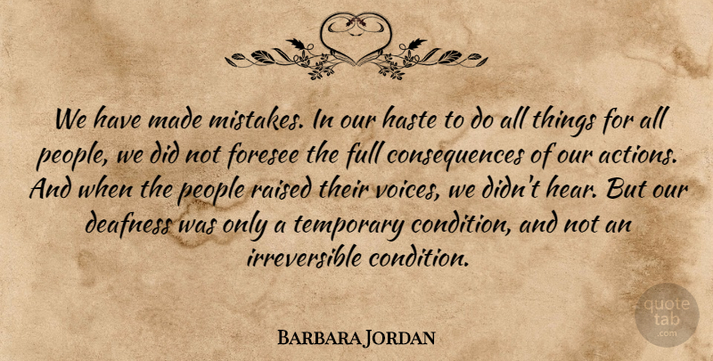 Barbara Jordan Quote About Consequences, Deafness, Foresee, Full, Haste: We Have Made Mistakes In...