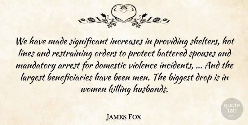 James Fox Quote About Arrest, Battered, Biggest, Domestic, Drop: We Have Made Significant Increases...