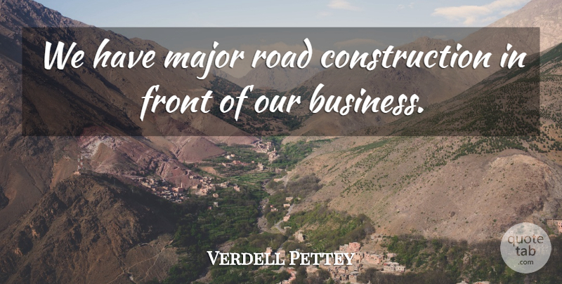 Verdell Pettey Quote About Front, Major, Road: We Have Major Road Construction...