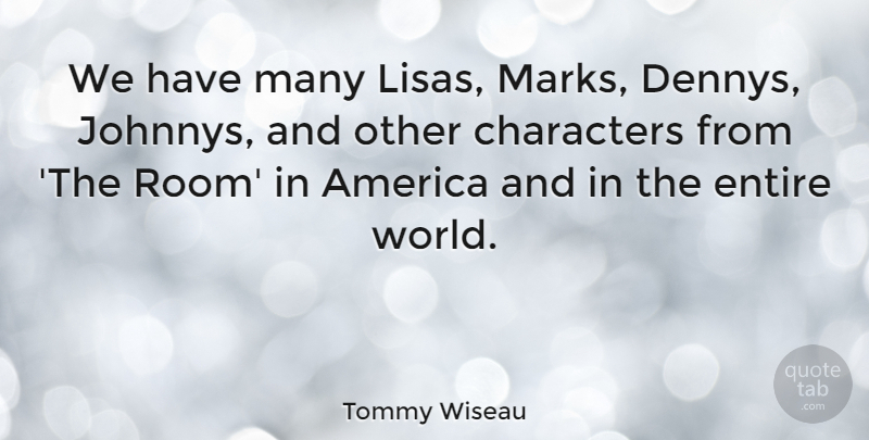 Tommy Wiseau Quote About Character, America, Rooms: We Have Many Lisas Marks...
