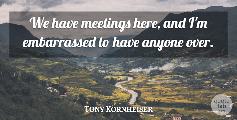 Tony Kornheiser Quote About Anyone, Meetings: We Have Meetings Here And...