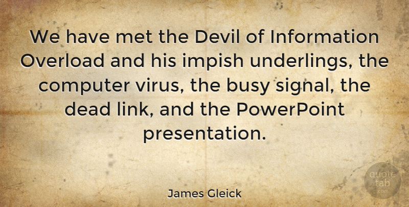 James Gleick Quote About Computer, Information, Met, Overload, Powerpoint: We Have Met The Devil...