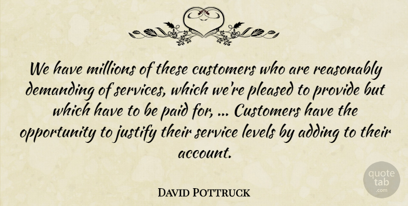 David Pottruck Quote About Adding, Customers, Demanding, Justify, Levels: We Have Millions Of These...