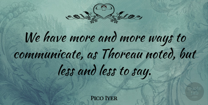 Pico Iyer Quote About Way, Communicate: We Have More And More...