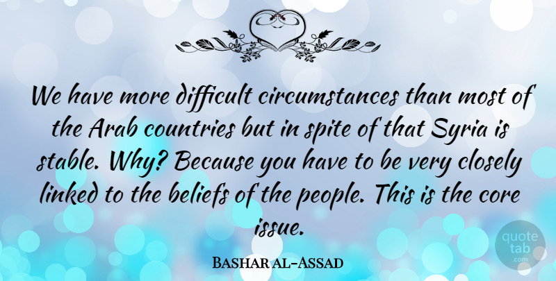 Bashar al-Assad Quote About Closely, Core, Countries, Linked, Spite: We Have More Difficult Circumstances...