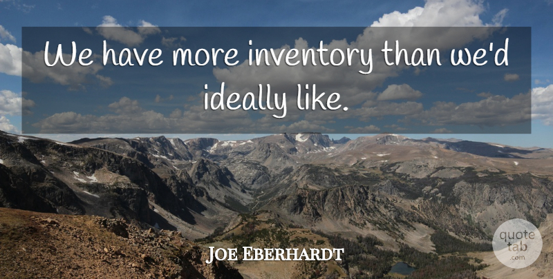 Joe Eberhardt Quote About Ideally, Inventory: We Have More Inventory Than...