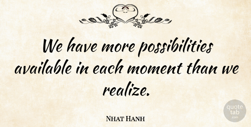 Nhat Hanh Quote About Life, Opportunity, Realizing: We Have More Possibilities Available...