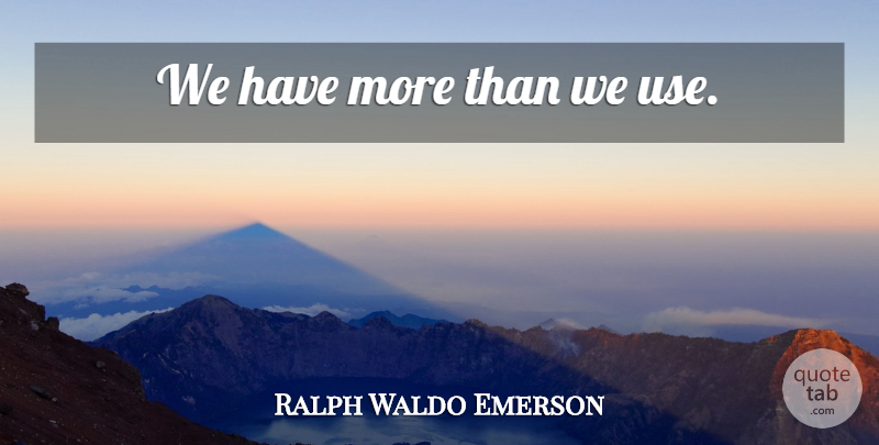 Ralph Waldo Emerson Quote About Use It Or Lose It, Use: We Have More Than We...