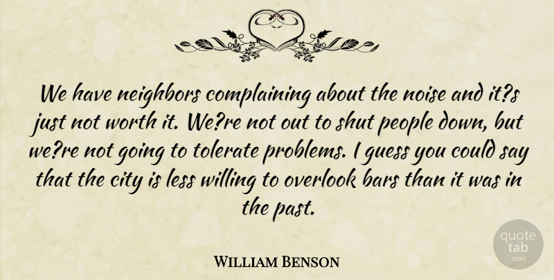 William Benson Quote About Bars, City, Complaints And Complaining, Guess, Less: We Have Neighbors Complaining About...