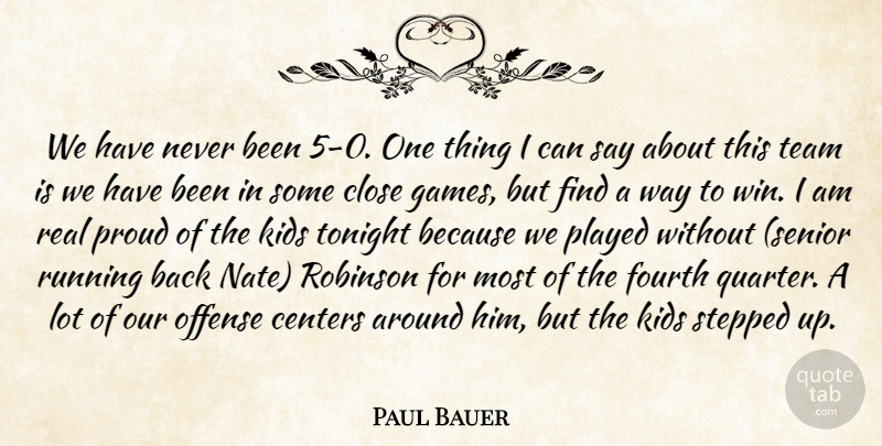 Paul Bauer Quote About Centers, Close, Fourth, Kids, Offense: We Have Never Been 5...