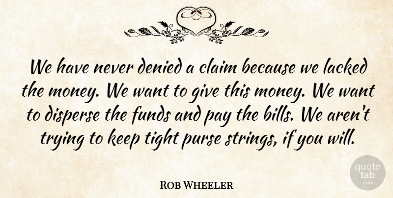Rob Wheeler Quote About Claim, Denied, Disperse, Funds, Money: We Have Never Denied A...