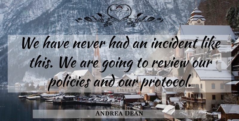 Andrea Dean Quote About Incident, Policies, Review: We Have Never Had An...