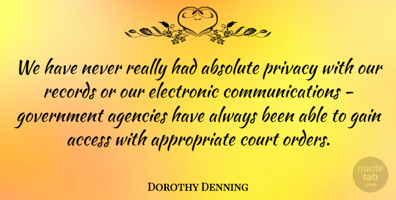 Dorothy Denning Quote About Absolute, Access, Agencies, Court, Electronic: We Have Never Really Had...