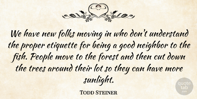Todd Steiner Quote About Cut, Etiquette, Folks, Forest, Good: We Have New Folks Moving...