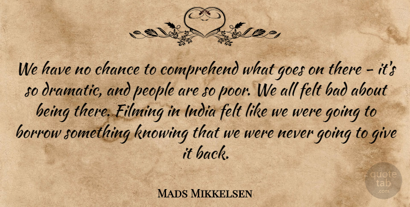 Mads Mikkelsen Quote About Bad, Borrow, Chance, Comprehend, Felt: We Have No Chance To...