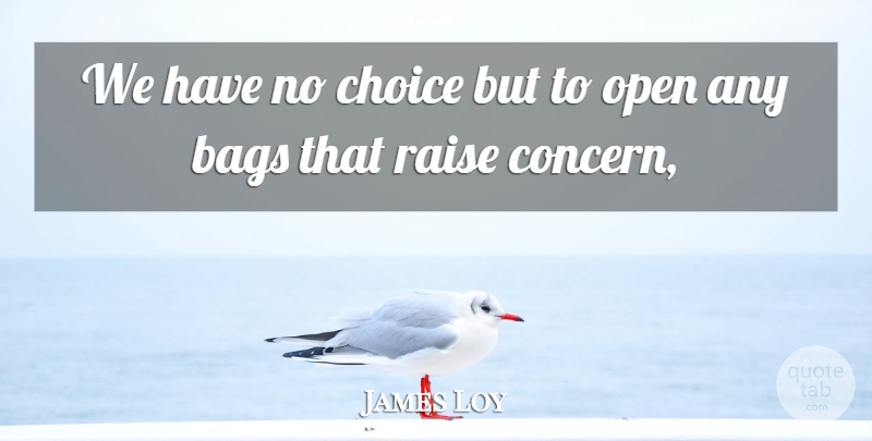 James Loy Quote About Bags, Choice, Open, Raise: We Have No Choice But...