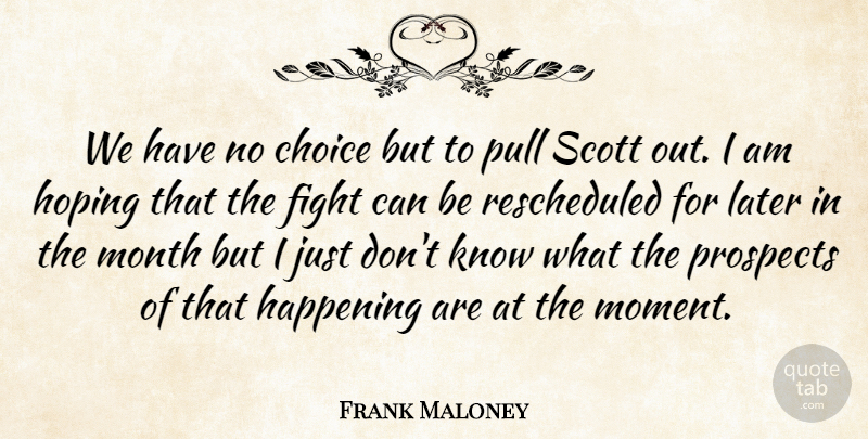 Frank Maloney Quote About Choice, Fight, Happening, Hoping, Later: We Have No Choice But...
