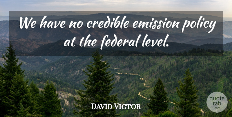 David Victor Quote About Credible, Emission, Federal, Policy: We Have No Credible Emission...