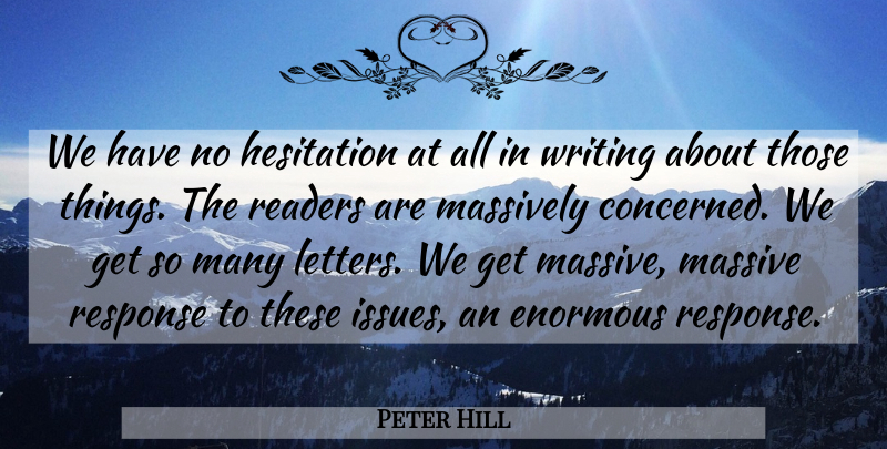 Peter Hill Quote About Enormous, Hesitation, Massively, Readers, Response: We Have No Hesitation At...