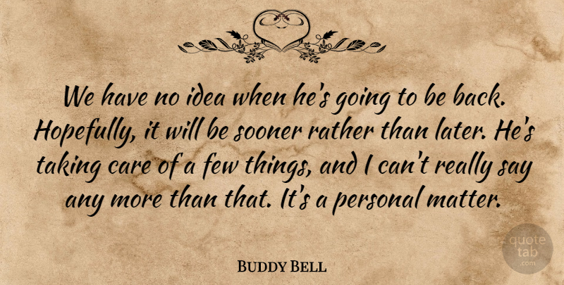 Buddy Bell Quote About Care, Few, Personal, Rather, Sooner: We Have No Idea When...