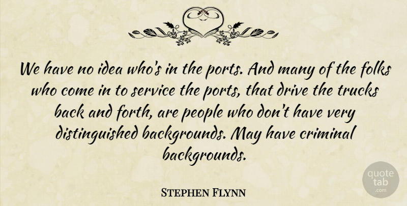 Stephen Flynn Quote About Criminal, Drive, Folks, People, Service: We Have No Idea Whos...