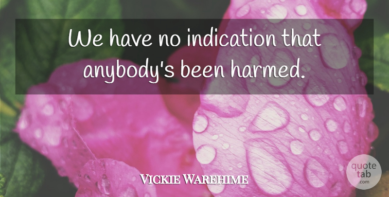 Vickie Warehime Quote About Indication: We Have No Indication That...